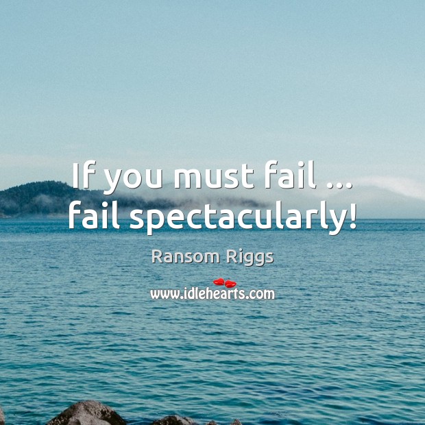 If you must fail … fail spectacularly! Ransom Riggs Picture Quote