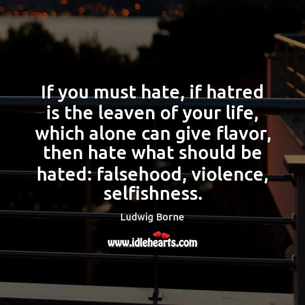 If you must hate, if hatred is the leaven of your life, Ludwig Borne Picture Quote