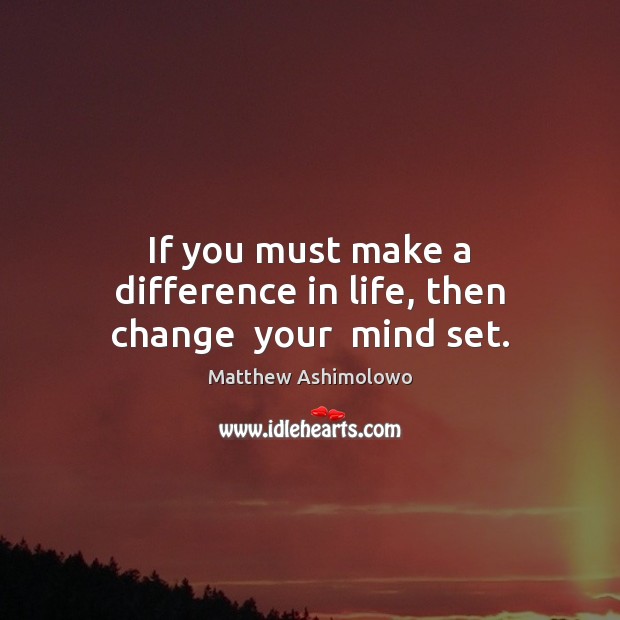 If you must make a difference in life, then change  your  mind set. Matthew Ashimolowo Picture Quote
