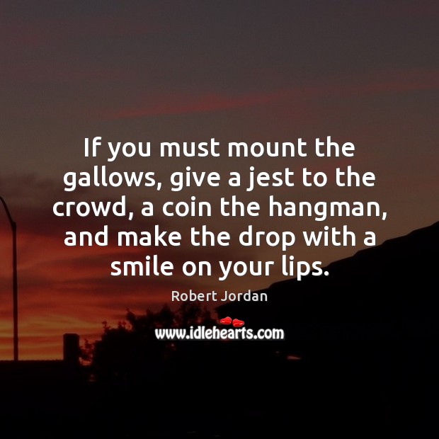 If you must mount the gallows, give a jest to the crowd, Robert Jordan Picture Quote