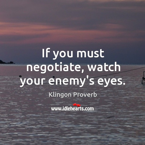 If you must negotiate, watch your enemy’s eyes. Klingon Proverbs Image