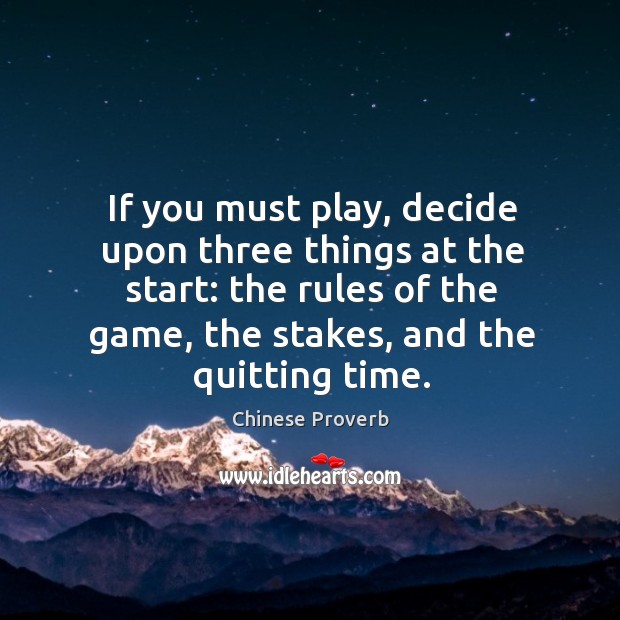 If you must play, decide upon three things at the start: the rules of the game, the stakes, and the quitting time. Chinese Proverbs Image