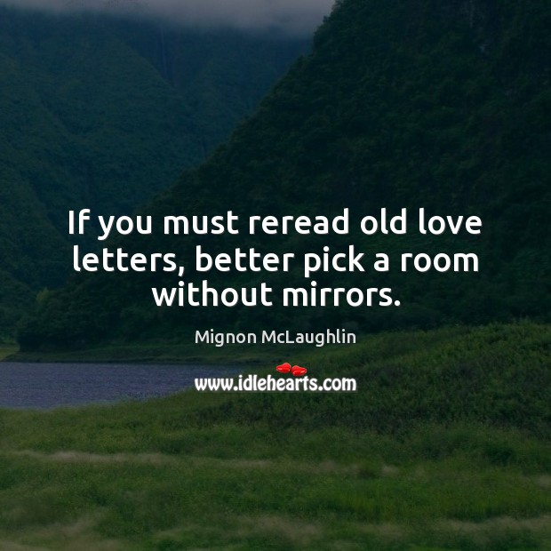 If you must reread old love letters, better pick a room without mirrors. Mignon McLaughlin Picture Quote