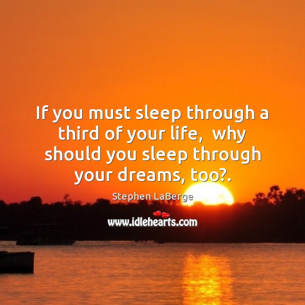 If you must sleep through a third of your life,  why should Stephen LaBerge Picture Quote