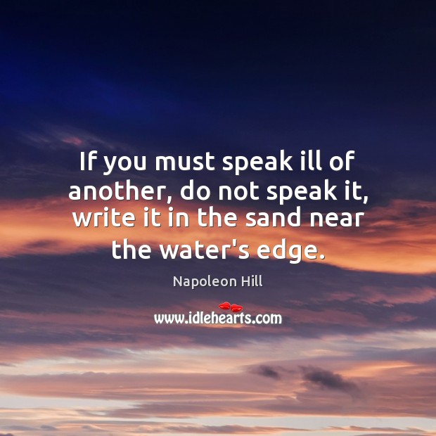 If you must speak ill of another, do not speak it, write Napoleon Hill Picture Quote