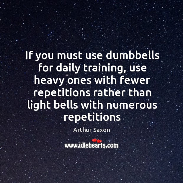 If you must use dumbbells for daily training, use heavy ones with Arthur Saxon Picture Quote