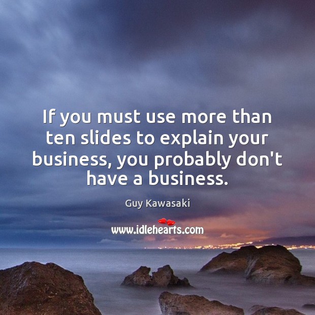 If you must use more than ten slides to explain your business, Guy Kawasaki Picture Quote