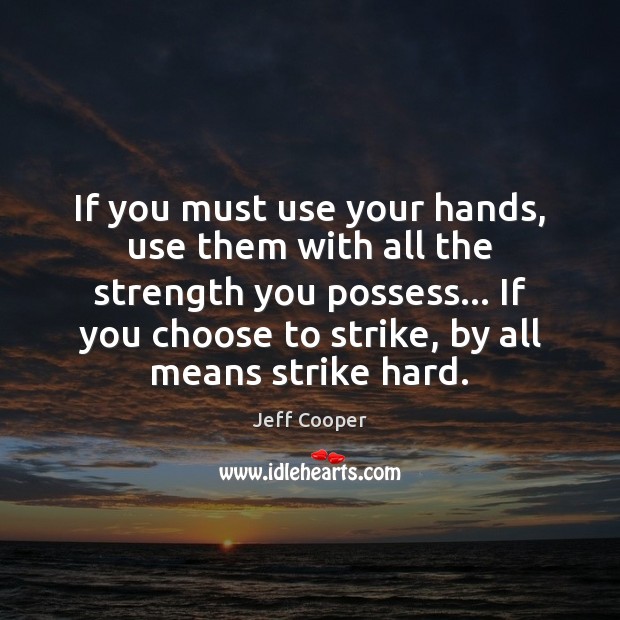 If you must use your hands, use them with all the strength Jeff Cooper Picture Quote