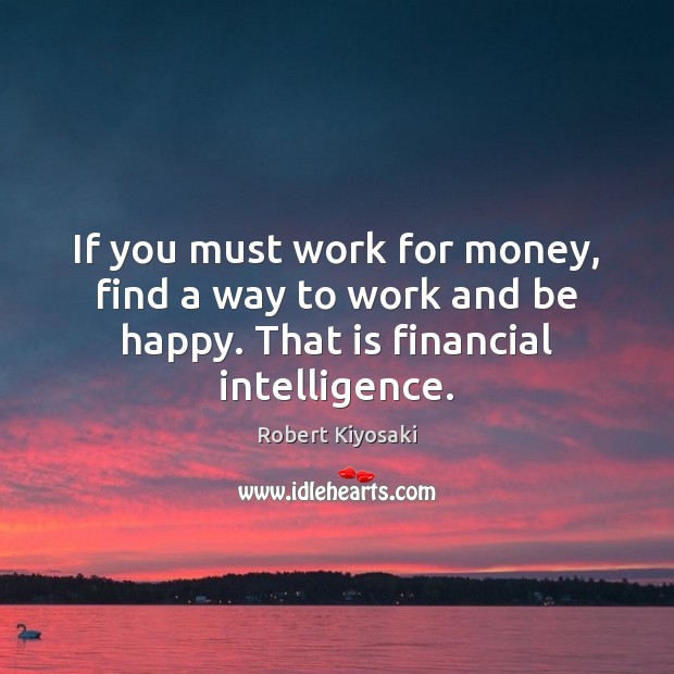 If you must work for money, find a way to work and Robert Kiyosaki Picture Quote