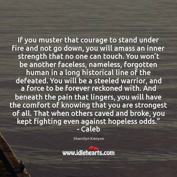 If you muster that courage to stand under fire and not go Image