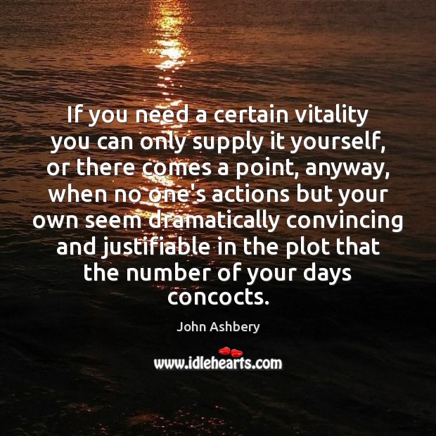If you need a certain vitality you can only supply it yourself, John Ashbery Picture Quote