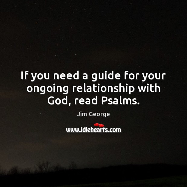 If you need a guide for your ongoing relationship with God, read Psalms. Jim George Picture Quote