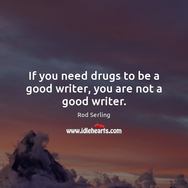 If you need drugs to be a good writer, you are not a good writer. Rod Serling Picture Quote