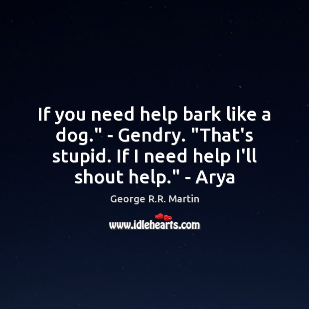 If you need help bark like a dog.” – Gendry. “That’s stupid. George R.R. Martin Picture Quote