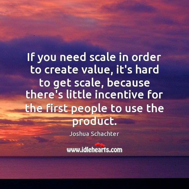 If you need scale in order to create value, it’s hard to Image