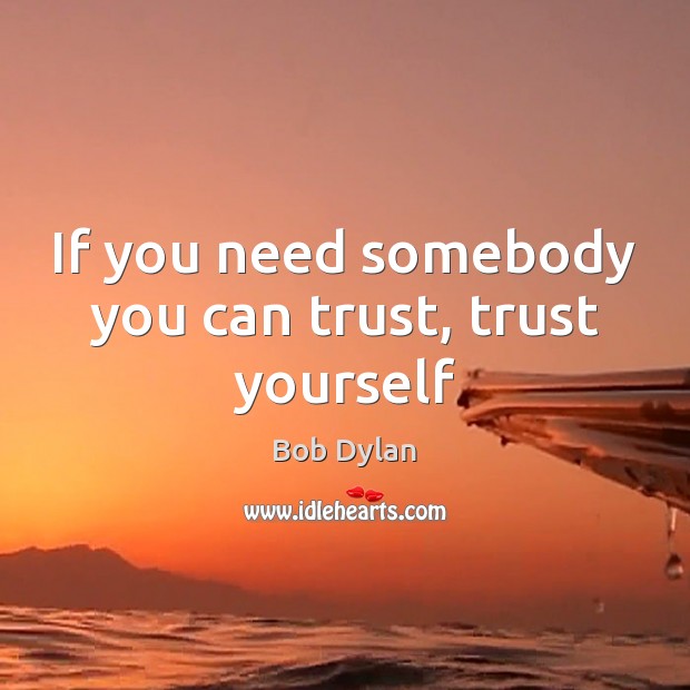 If you need somebody you can trust, trust yourself Bob Dylan Picture Quote