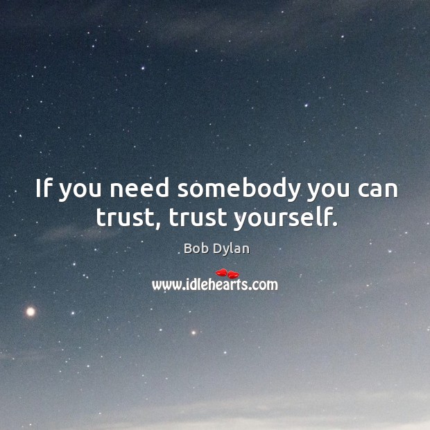 If you need somebody you can trust, trust yourself. Bob Dylan Picture Quote