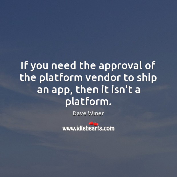 If you need the approval of the platform vendor to ship an app, then it isn’t a platform. Dave Winer Picture Quote
