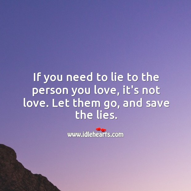 If you need to lie to the person you love, it’s not love. Let them go and save the lies. Image