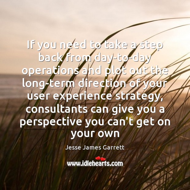 If you need to take a step back from day-to-day operations and Jesse James Garrett Picture Quote