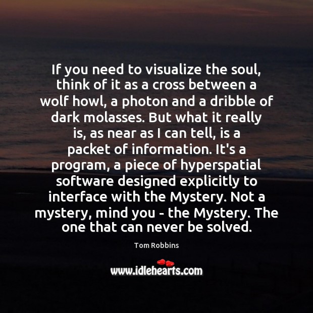 If you need to visualize the soul, think of it as a Tom Robbins Picture Quote