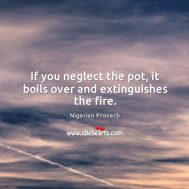If you neglect the pot, it boils over and extinguishes the fire. Nigerian Proverbs Image