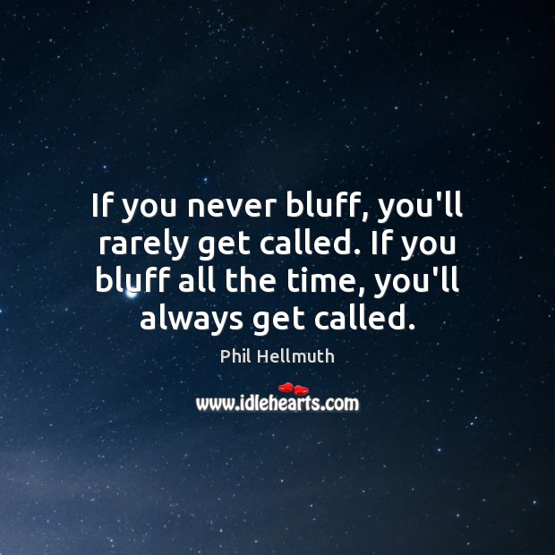 If you never bluff, you’ll rarely get called. If you bluff all Image