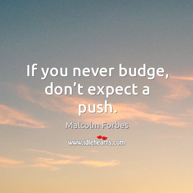 If you never budge, don’t expect a push. Image