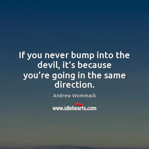 If you never bump into the devil, it’s because you’re going in the same direction. Andrew Wommack Picture Quote