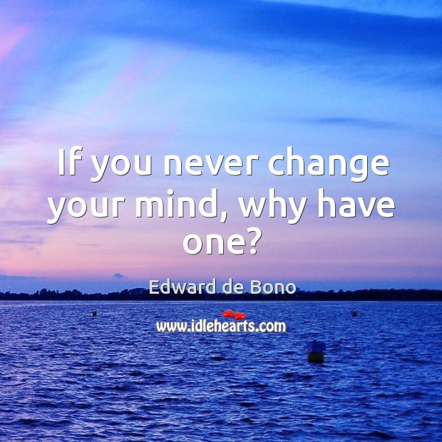 If you never change your mind, why have one? Edward de Bono Picture Quote