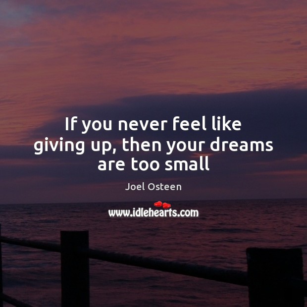 If you never feel like giving up, then your dreams are too small Joel Osteen Picture Quote