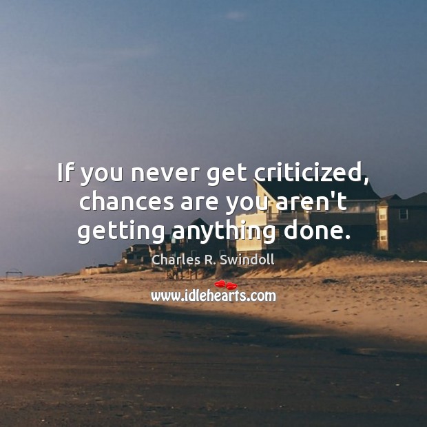 If you never get criticized, chances are you aren’t getting anything done. Charles R. Swindoll Picture Quote