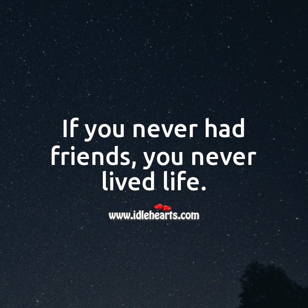 If you never had friends, you never lived life. Friendship Quotes Image