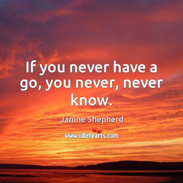 If you never have a go, you never, never know. Image