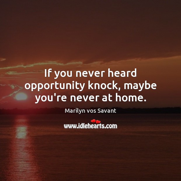If you never heard opportunity knock, maybe you’re never at home. Marilyn vos Savant Picture Quote