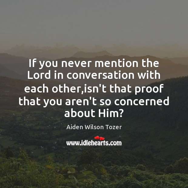If you never mention the Lord in conversation with each other,isn’t Aiden Wilson Tozer Picture Quote