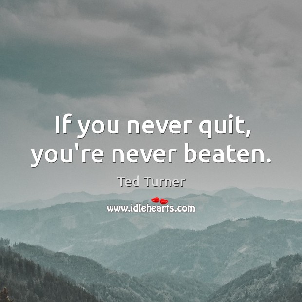 If you never quit, you’re never beaten. Ted Turner Picture Quote