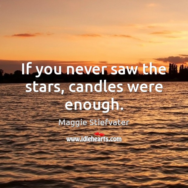 If you never saw the stars, candles were enough. Maggie Stiefvater Picture Quote