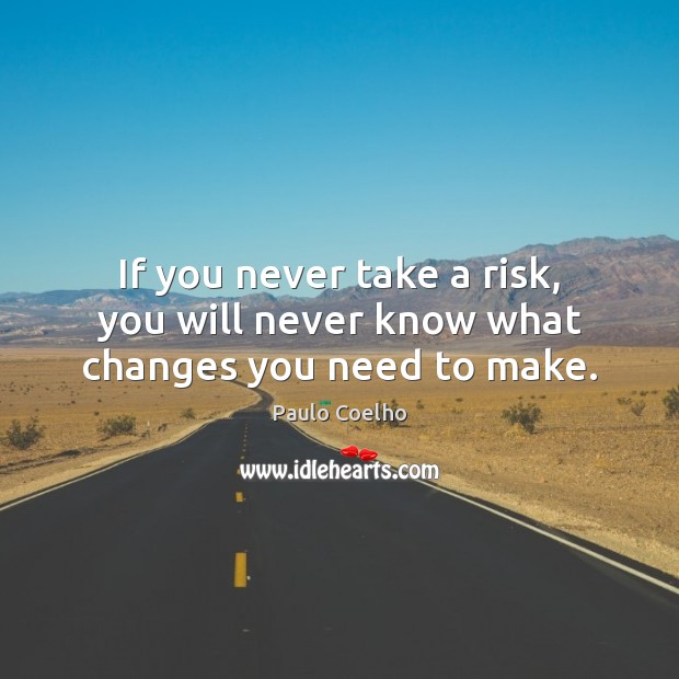 If you never take a risk, you will never know what changes you need to make. Image
