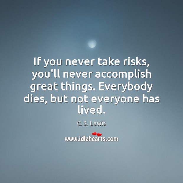 If you never take risks, you’ll never accomplish great things. Everybody dies, C. S. Lewis Picture Quote