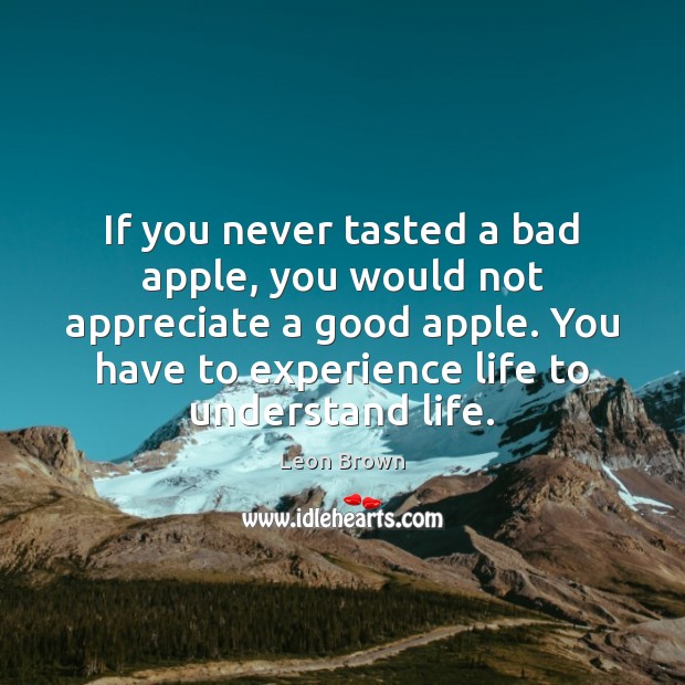 If you never tasted a bad apple, you would not appreciate a Leon Brown Picture Quote