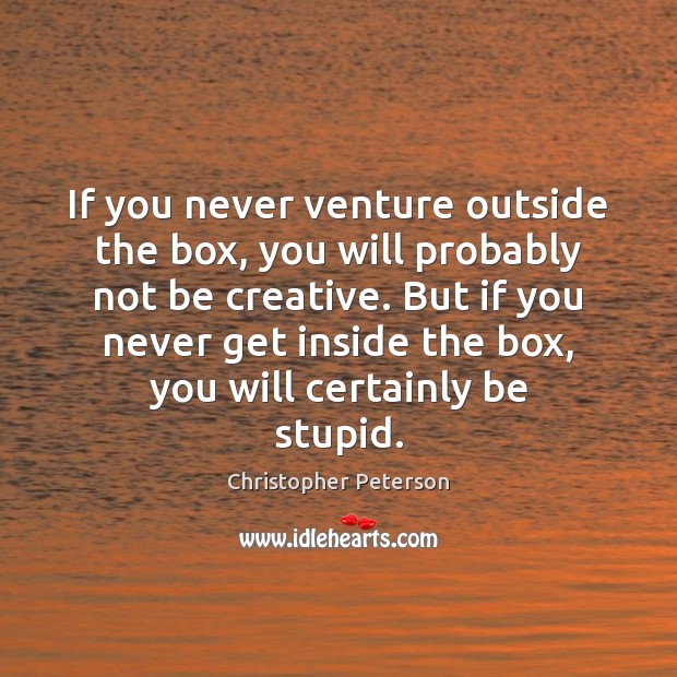 If you never venture outside the box, you will probably not be Christopher Peterson Picture Quote