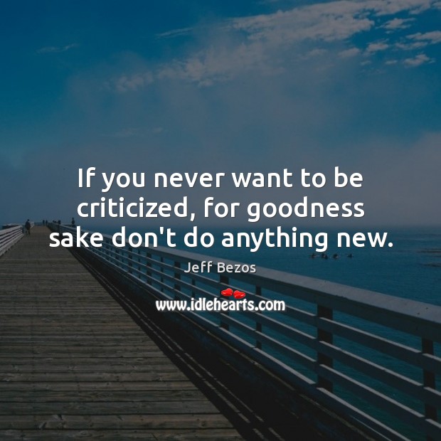 If you never want to be criticized, for goodness sake don’t do anything new. Jeff Bezos Picture Quote