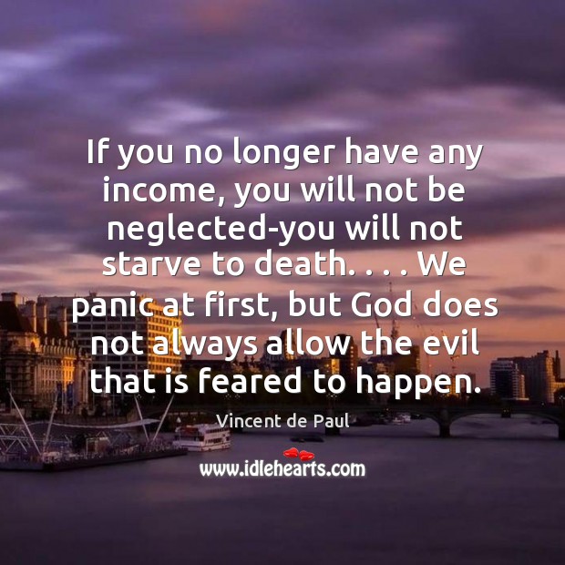 If you no longer have any income, you will not be neglected-you Vincent de Paul Picture Quote
