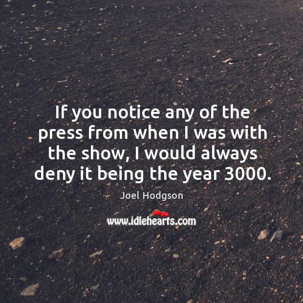 If you notice any of the press from when I was with the show, I would always deny it being the year 3000. Joel Hodgson Picture Quote