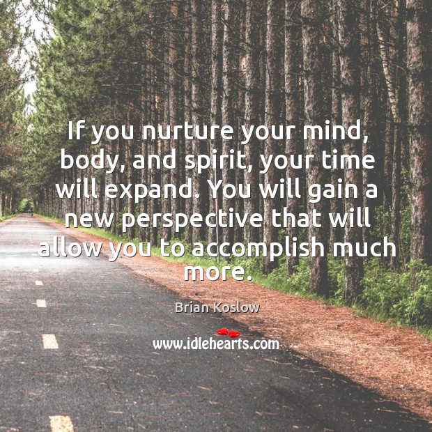 If you nurture your mind, body, and spirit, your time will expand. Brian Koslow Picture Quote