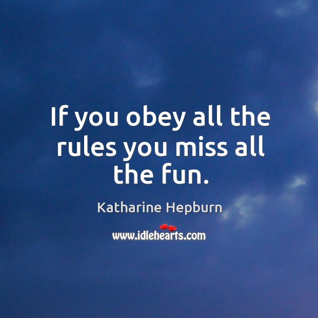 If you obey all the rules you miss all the fun. Katharine Hepburn Picture Quote