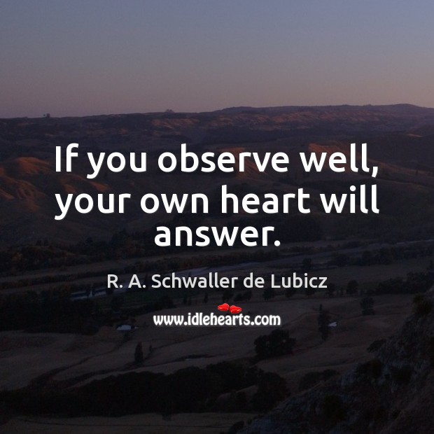If you observe well, your own heart will answer. R. A. Schwaller de Lubicz Picture Quote