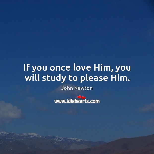 If you once love Him, you will study to please Him. John Newton Picture Quote