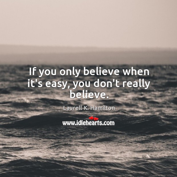 If you only believe when it’s easy, you don’t really believe. Image